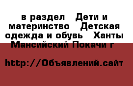  в раздел : Дети и материнство » Детская одежда и обувь . Ханты-Мансийский,Покачи г.